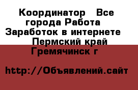 ONLINE Координатор - Все города Работа » Заработок в интернете   . Пермский край,Гремячинск г.